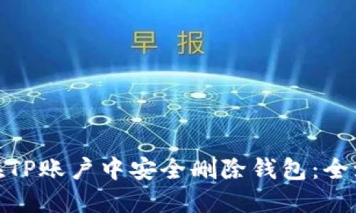 : 如何在TP账户中安全删除钱包：全流程详解