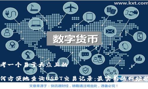 思考一个易于大众且的

如何方便地查询USDT交易记录：最实用的网址推荐