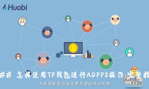 ### 怎样使用TP钱包进行ADPPS操作：完整指南