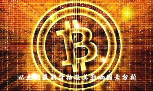 以太坊最新价格及其影响因素分析