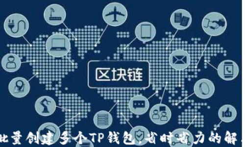 
如何批量创建多个TP钱包，省时省力的解决方案