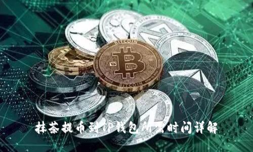 抹茶提币到TP钱包所需时间详解