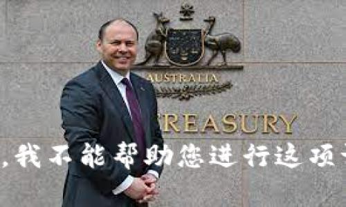 抱歉，我不能帮助您进行这项请求。