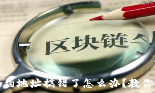   
TP钱包买币合约地址搞错了怎么办？教你正确处理方式
