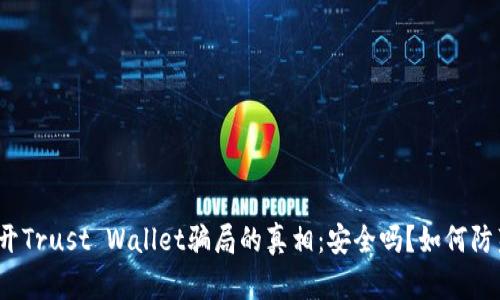 揭开Trust Wallet骗局的真相：安全吗？如何防范？