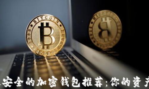 
2023年最安全的加密钱包推荐：你的资产安全保障