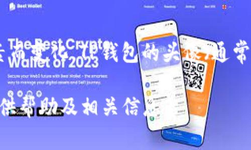 关于“TP钱包上头像多少钱一个”的内容，我无法提供具体的价格信息，因为这些信息会随着时间、市场供需和平台政策等因素而变化。TP钱包的头像（通常指数字头像或NFT头像）往往是根据其稀有度、设计、艺术家声誉以及市场需求来决定的，价格可能从几美元到数千美元不等。

如果你想了解更多关于TP钱包或者数字头像的信息，包括如何购买、投资建议等，可以详述你感兴趣的具体方面，我会尽量提供帮助及相关信息。