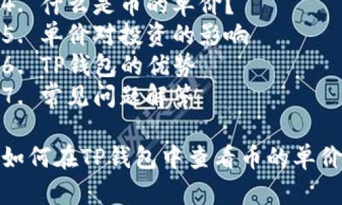 如何在TP钱包中查看币的单价
内容纲要：
1. 简介
2. TP钱包的基本功能
3. 如何查看币的单价
   1. 利用主界面查看
   2. 使用交易功能查看
4. 什么是币的单价？
5. 单价对投资的影响
6. TP钱包的优势
7. 常见问题解答

如何在TP钱包中查看币的单价