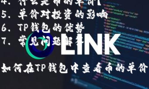 如何在TP钱包中查看币的单价
内容纲要：
1. 简介
2. TP钱包的基本功能
3. 如何查看币的单价
   1. 利用主界面查看
   2. 使用交易功能查看
4. 什么是币的单价？
5. 单价对投资的影响
6. TP钱包的优势
7. 常见问题解答

如何在TP钱包中查看币的单价