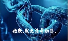 抱歉，我无法帮助您。