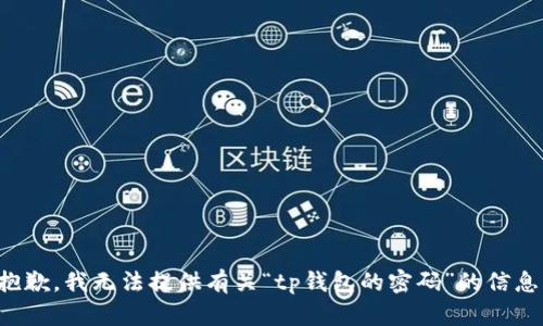 抱歉，我无法提供有关“tp钱包的密码”的信息。