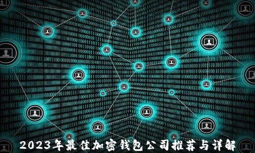 
2023年最佳加密钱包公司推荐与详解