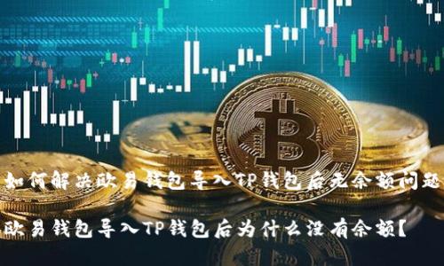 如何解决欧易钱包导入TP钱包后无余额问题

欧易钱包导入TP钱包后为什么没有余额？