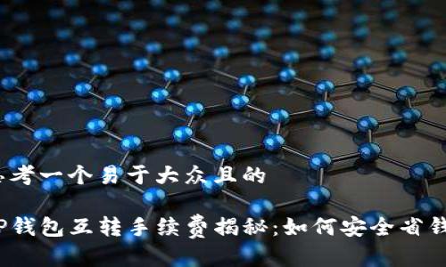 思考一个易于大众且的

TP钱包互转手续费揭秘：如何安全省钱？
