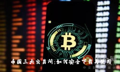 币圈三大交易所：如何安全下载与使用