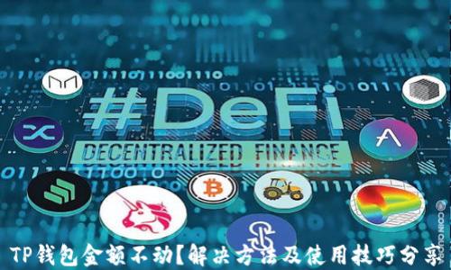 
TP钱包金额不动？解决方法及使用技巧分享