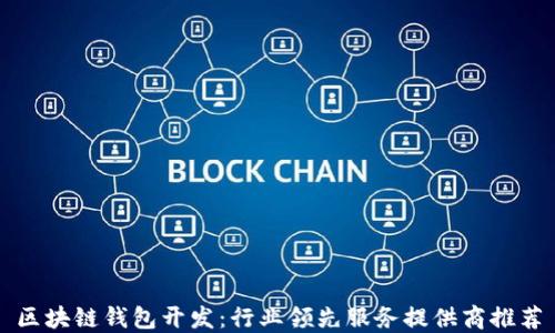 
区块链钱包开发：行业领先服务提供商推荐
