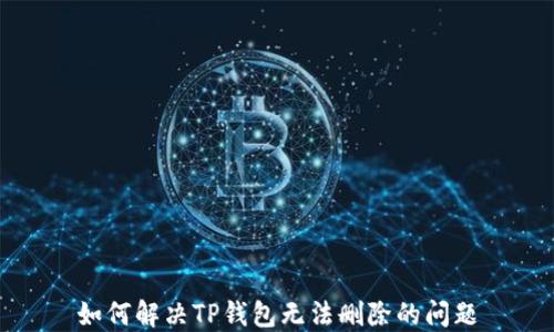 
如何解决TP钱包无法删除的问题