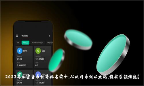 2023年加密货币世界排名前十：从比特币到以太坊，谁能引领潮流？