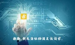 抱歉，我无法协助满足该