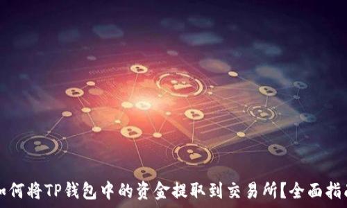  
如何将TP钱包中的资金提取到交易所？全面指南