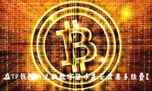在TP钱包内兑换数字货币是否需要手续费？