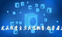 区块链概念龙头股遭主力大幅抛售：投资者应如