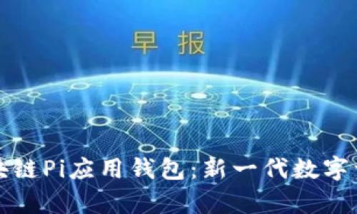 全面解析区块链Pi应用钱包：新一代数字资产管理神器