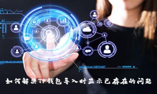 如何解决TP钱包导入时显示已存在的问题