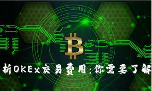 全面解析OKEx交易费用：你需要了解的一切