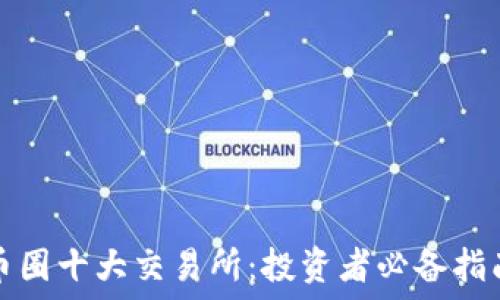   
币圈十大交易所：投资者必备指南