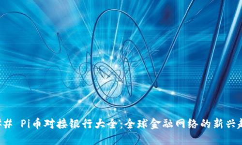 ### Pi币对接银行大全：全球金融网络的新兴趋势