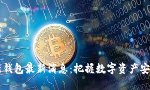 区块链新钱包最新消息：把握数字资产安全的未来