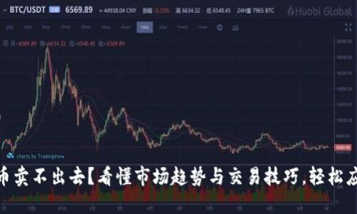 数字货币卖不出去？看懂市场趋势与交易技巧，轻松应对困境