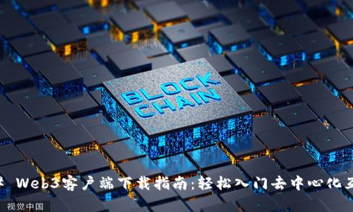 ### Web3客户端下载指南：轻松入门去中心化互联网