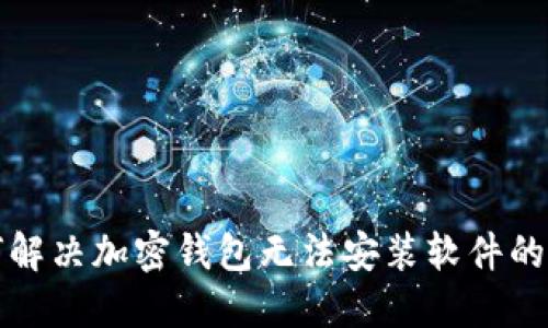 如何解决加密钱包无法安装软件的问题