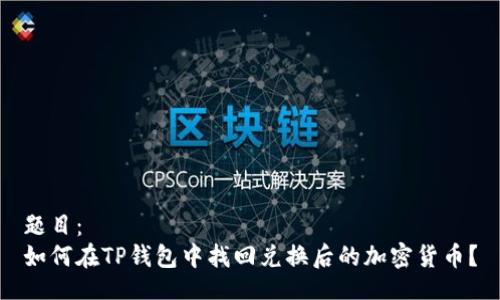 题目：
如何在TP钱包中找回兑换后的加密货币？