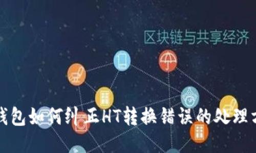 TP钱包如何纠正HT转换错误的处理方法