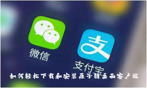 如何轻松下载和安装原子链桌面客户端