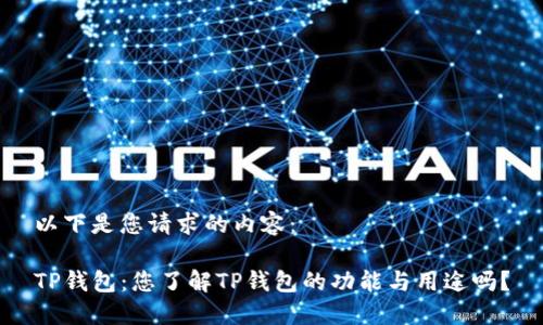 以下是您请求的内容：

TP钱包：您了解TP钱包的功能与用途吗？
