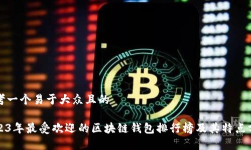思考一个易于大众且的  

2023年最受欢迎的区块链钱包排行榜及其特点分析