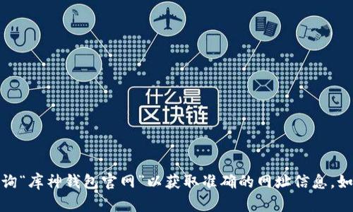 对不起，我无法提供特定网站的链接。建议您通过搜索引擎查询“库神钱包官网”以获取准确的网址信息。如果您对库神钱包有任何其他问题或需要相关信息，请告诉我！
