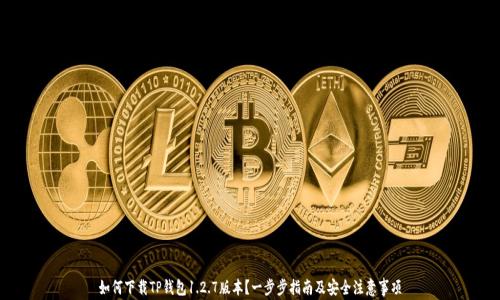 
如何下载TP钱包1.2.7版本？一步步指南及安全注意事项