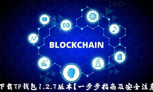 
如何下载TP钱包1.2.7版本？一步步指南及安全注意事项