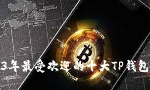 2023年最受欢迎的十大TP钱包推荐