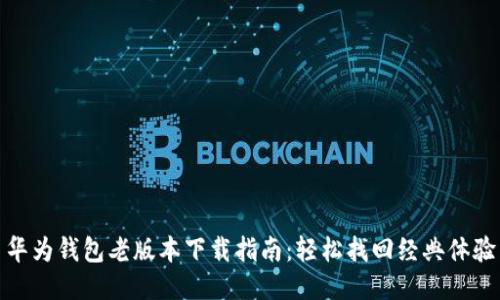 华为钱包老版本下载指南：轻松找回经典体验