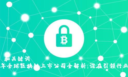### 和关键词
2023年全球区块链上市公司全解析：谁在引领行业革命？