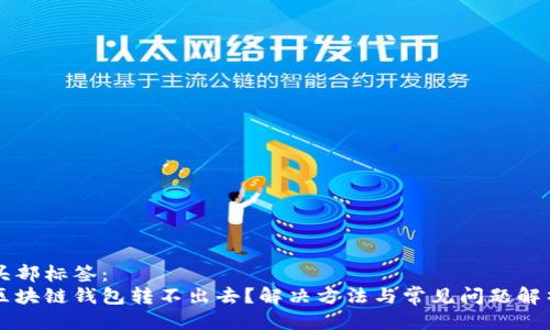 头部标签：
区块链钱包转不出去？解决方法与常见问题解析