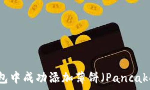  
如何在TP钱包中成功添加薄饼（PancakeSwap）教程
