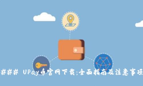 ### UPay币官网下载：全面指南及注意事项